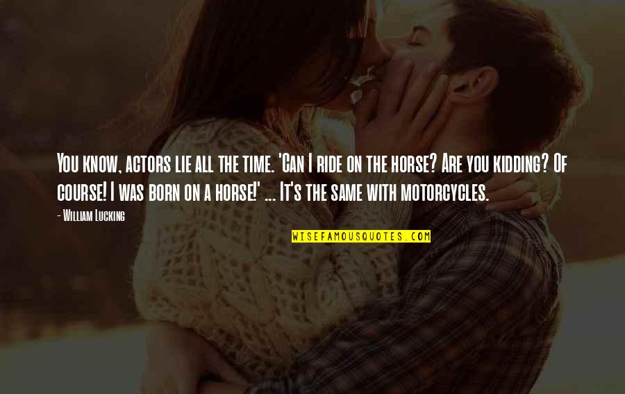Ride With You Quotes By William Lucking: You know, actors lie all the time. 'Can Ride With You Quotes By William Lucking: You know, actors lie all the time. 'Can