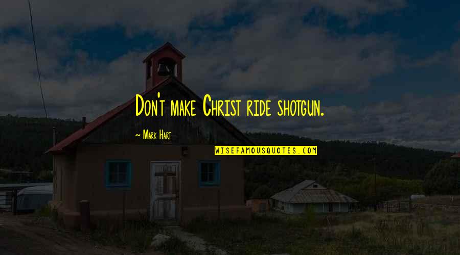 Ride'em Quotes By Mark Hart: Don't make Christ ride shotgun.