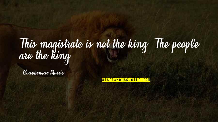 Ridelite Quotes By Gouverneur Morris: This magistrate is not the king. The people
