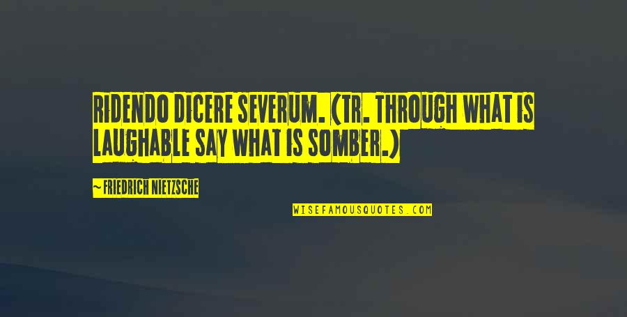 Ridendo E Quotes By Friedrich Nietzsche: Ridendo dicere severum. (tr. Through what is laughable Ridendo E Quotes By Friedrich Nietzsche: Ridendo dicere severum. (tr. Through what is laughable
