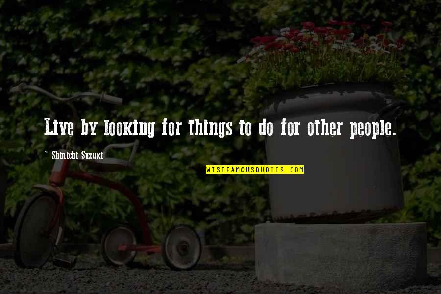 Ridenhour Construction Quotes By Shinichi Suzuki: Live by looking for things to do for Ridenhour Construction Quotes By Shinichi Suzuki: Live by looking for things to do for