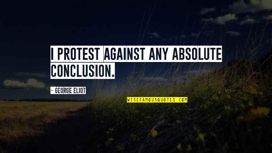 Ridentem Quotes By George Eliot: I protest against any absolute conclusion. Ridentem Quotes By George Eliot: I protest against any absolute conclusion.