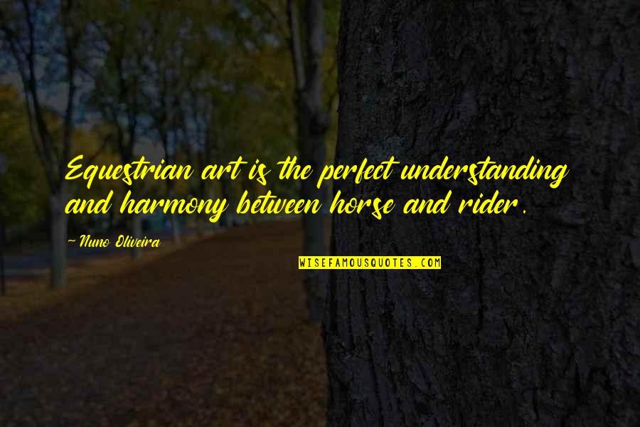 Rider And Horse Quotes By Nuno Oliveira: Equestrian art is the perfect understanding and harmony