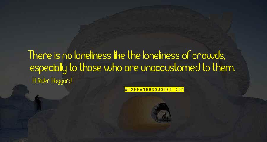 Rider Haggard Quotes By H. Rider Haggard: There is no loneliness like the loneliness of