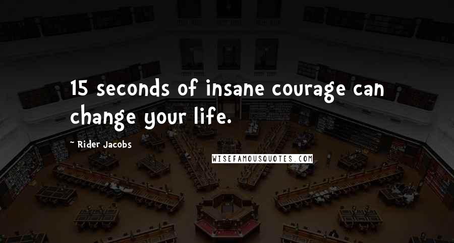 Rider Jacobs quotes: 15 seconds of insane courage can change your life.