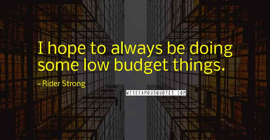 Rider Strong quotes: I hope to always be doing some low budget things.