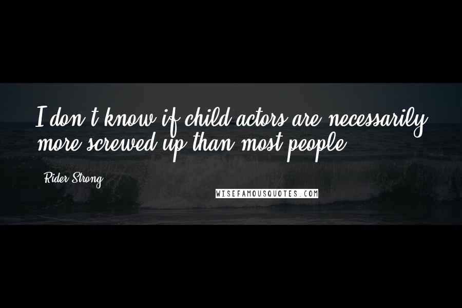 Rider Strong quotes: I don't know if child actors are necessarily more screwed up than most people.