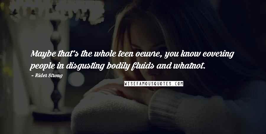 Rider Strong quotes: Maybe that's the whole teen oeuvre, you know covering people in disgusting bodily fluids and whatnot.