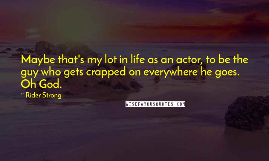 Rider Strong quotes: Maybe that's my lot in life as an actor, to be the guy who gets crapped on everywhere he goes. Oh God.