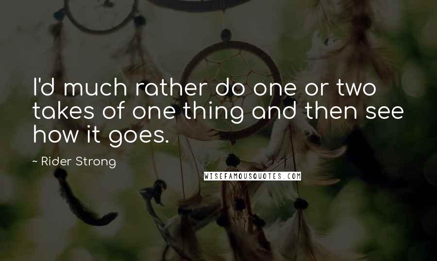 Rider Strong quotes: I'd much rather do one or two takes of one thing and then see how it goes.