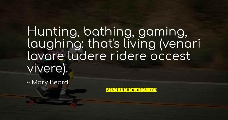 Ridere Quotes By Mary Beard: Hunting, bathing, gaming, laughing: that's living (venari lavare