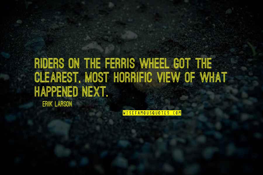 Riders Quotes By Erik Larson: Riders on the Ferris Wheel got the clearest, Riders Quotes By Erik Larson: Riders on the Ferris Wheel got the clearest,