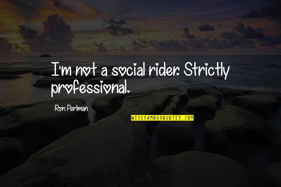 Riders Quotes By Ron Perlman: I'm not a social rider. Strictly professional. Riders Quotes By Ron Perlman: I'm not a social rider. Strictly professional.