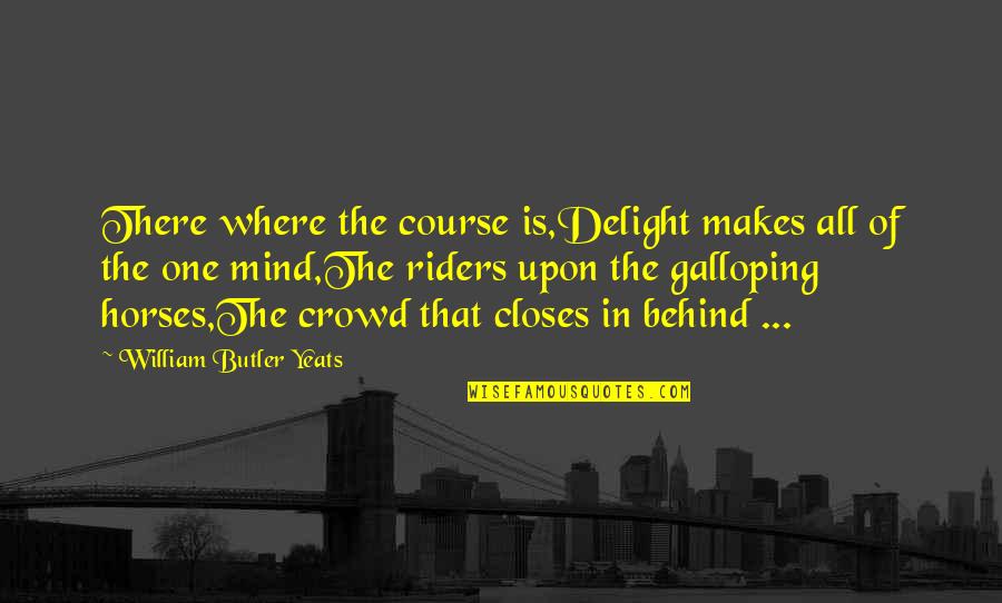Riders Quotes By William Butler Yeats: There where the course is,Delight makes all of Riders Quotes By William Butler Yeats: There where the course is,Delight makes all of