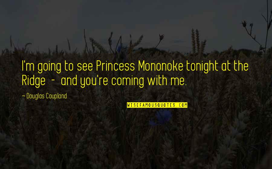 Ridge Quotes By Douglas Coupland: I'm going to see Princess Mononoke tonight at