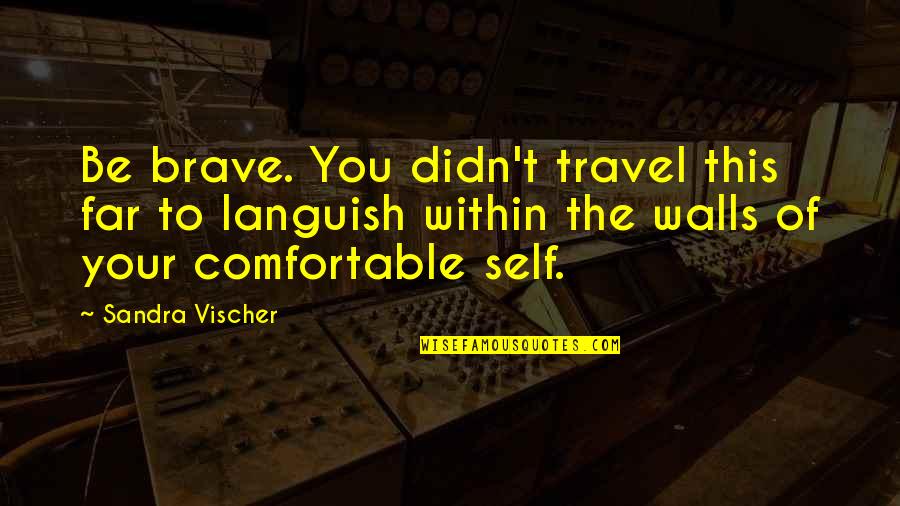 Ridgers And Girders Quotes By Sandra Vischer: Be brave. You didn't travel this far to