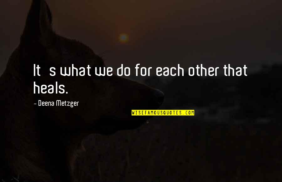 Ridgetops Bullmastiff Quotes By Deena Metzger: It's what we do for each other that Ridgetops Bullmastiff Quotes By Deena Metzger: It's what we do for each other that