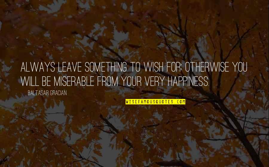 Ridgwell Cullum Quotes By Baltasar Gracian: Always leave something to wish for; otherwise you Ridgwell Cullum Quotes By Baltasar Gracian: Always leave something to wish for; otherwise you