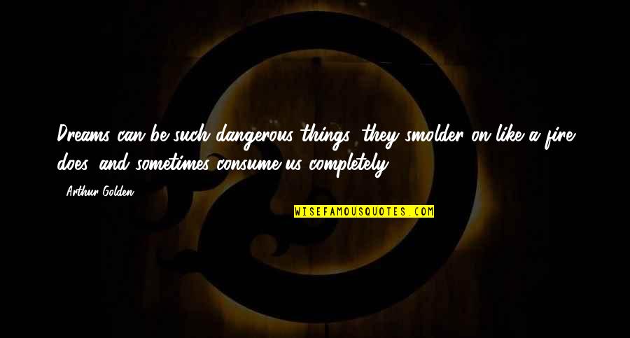 Ridhima Ghosh Quotes By Arthur Golden: Dreams can be such dangerous things: they smolder
