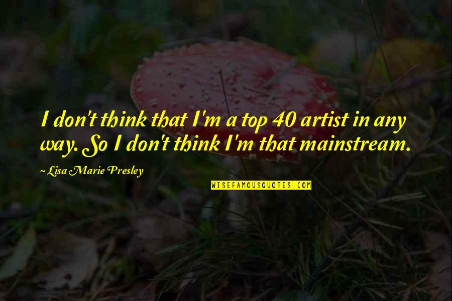 Ridhima Ghosh Quotes By Lisa Marie Presley: I don't think that I'm a top 40