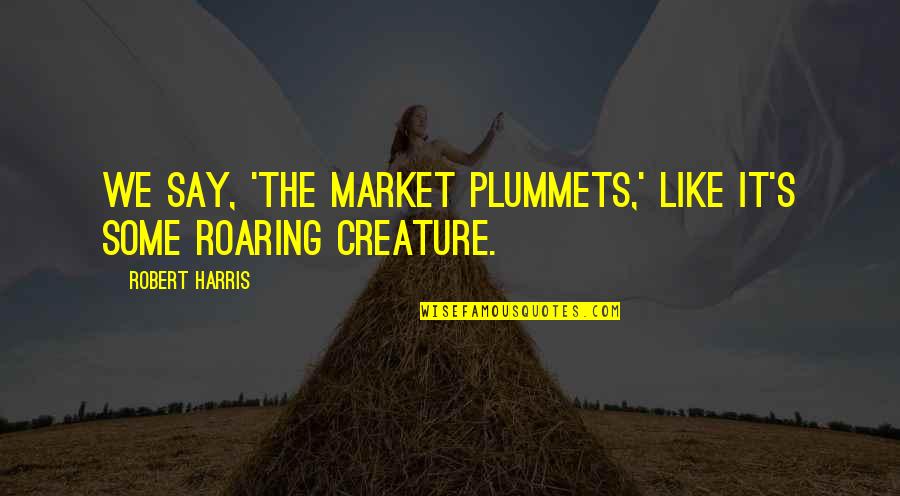 Ridho Kbbi Quotes By Robert Harris: We say, 'The market plummets,' like it's some