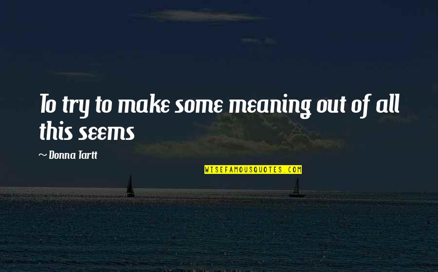 Ridica Te Quotes By Donna Tartt: To try to make some meaning out of