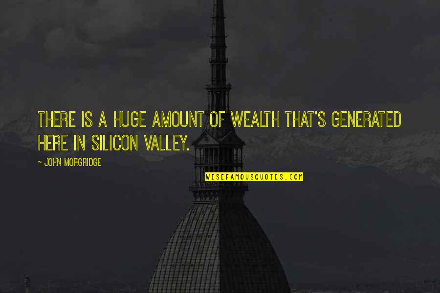 Ridicularidade Quotes By John Morgridge: There is a huge amount of wealth that's