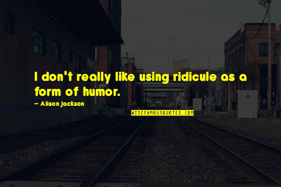 Ridicule Quotes By Alison Jackson: I don't really like using ridicule as a Ridicule Quotes By Alison Jackson: I don't really like using ridicule as a