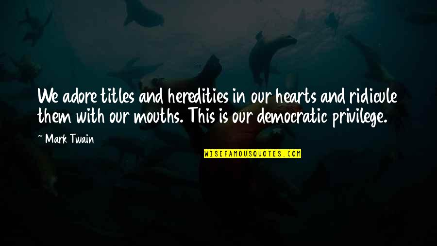 Ridicule Quotes By Mark Twain: We adore titles and heredities in our hearts Ridicule Quotes By Mark Twain: We adore titles and heredities in our hearts