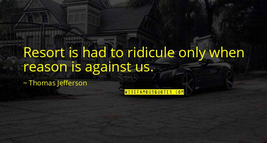 Ridicule Quotes By Thomas Jefferson: Resort is had to ridicule only when reason Ridicule Quotes By Thomas Jefferson: Resort is had to ridicule only when reason