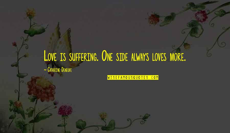 Ridiculingly Quotes By Catherine Deneuve: Love is suffering. One side always loves more.