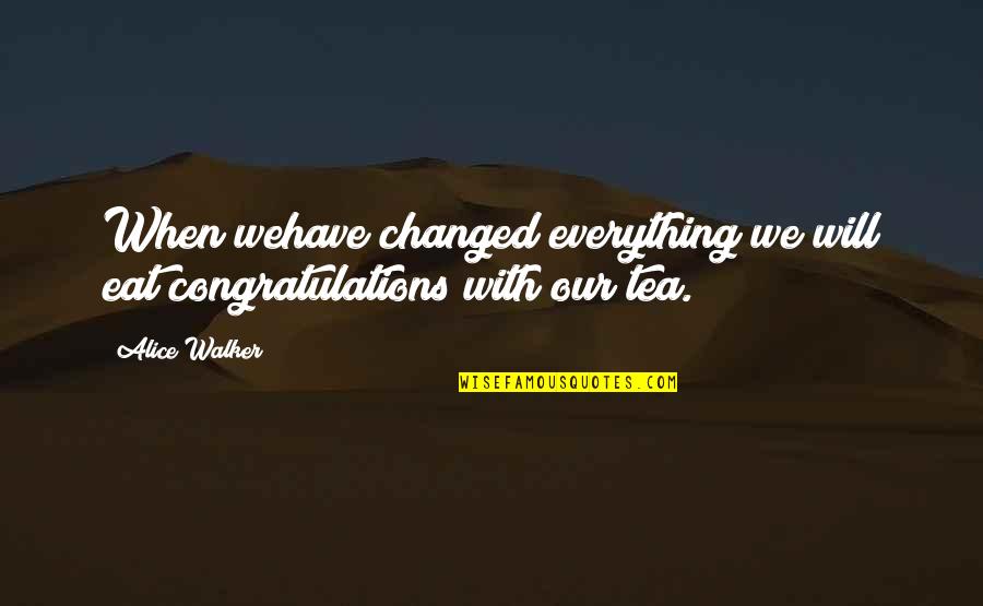 Ridiculizare Quotes By Alice Walker: When wehave changed everything we will eat congratulations