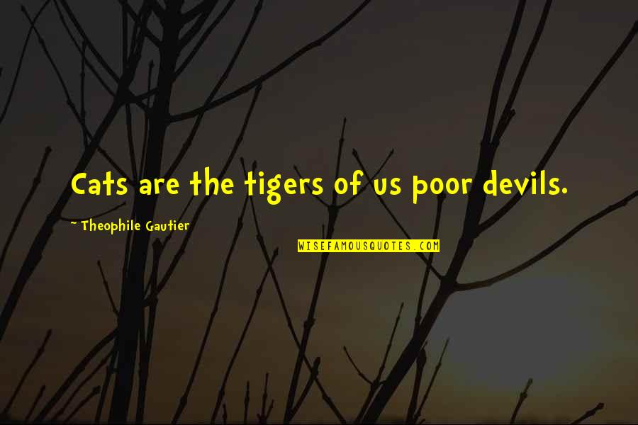 Ridiculous Business Quotes By Theophile Gautier: Cats are the tigers of us poor devils.