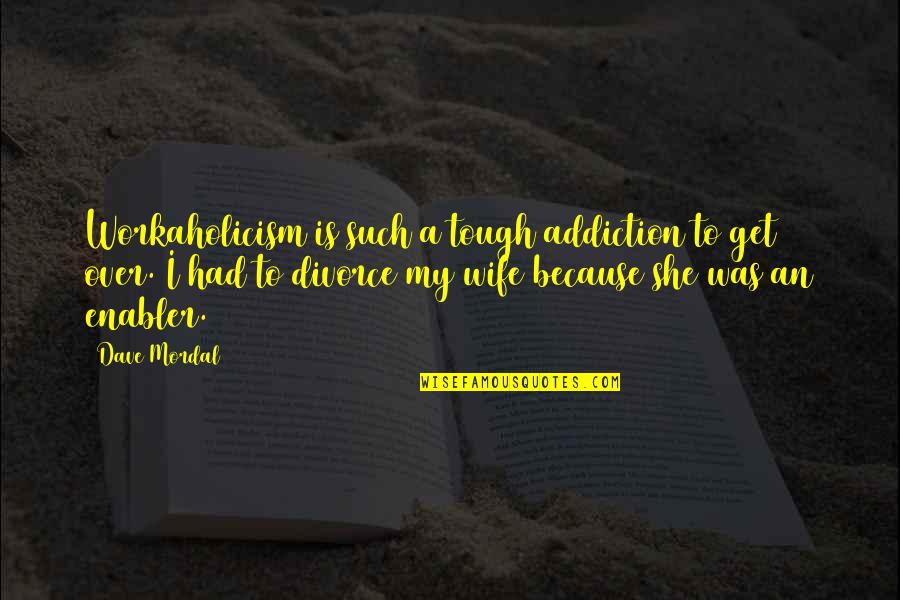 Ridiculous But True Quotes By Dave Mordal: Workaholicism is such a tough addiction to get