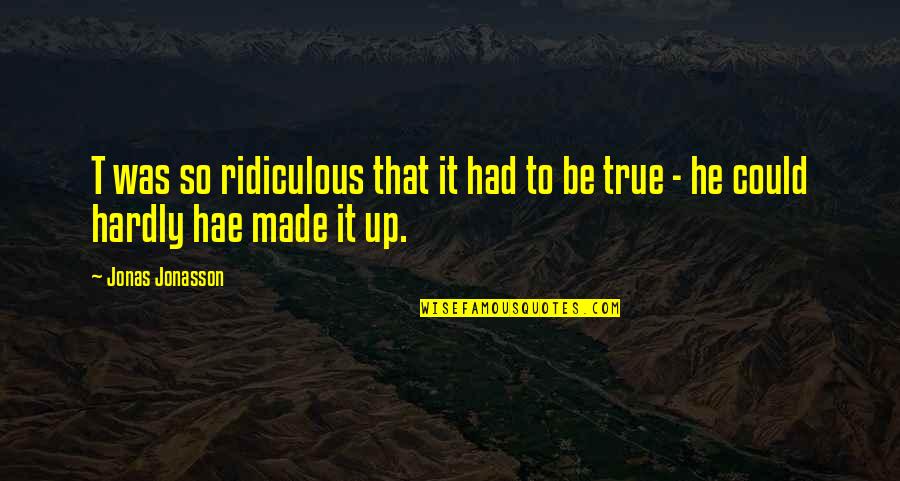 Ridiculous But True Quotes By Jonas Jonasson: T was so ridiculous that it had to