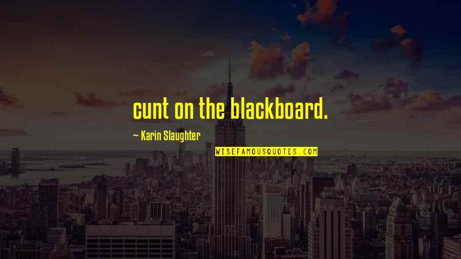 Ridiculous But True Quotes By Karin Slaughter: cunt on the blackboard.