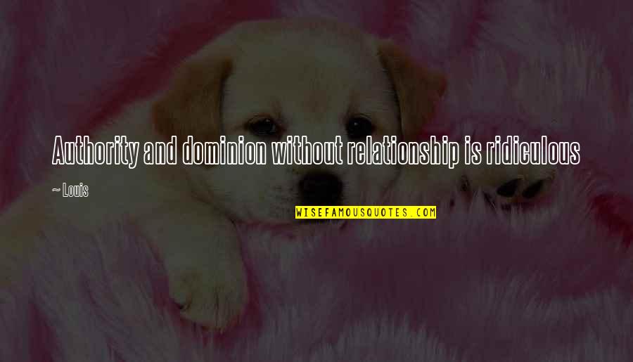 Ridiculous Inspirational Quotes By Louis: Authority and dominion without relationship is ridiculous
