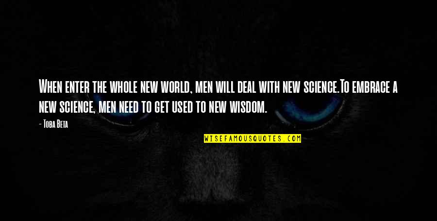 Ridiculously Amazing Quotes By Toba Beta: When enter the whole new world, men will Ridiculously Amazing Quotes By Toba Beta: When enter the whole new world, men will