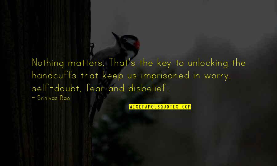 Ridiculously Cheesy Quotes By Srinivas Rao: Nothing matters. That's the key to unlocking the