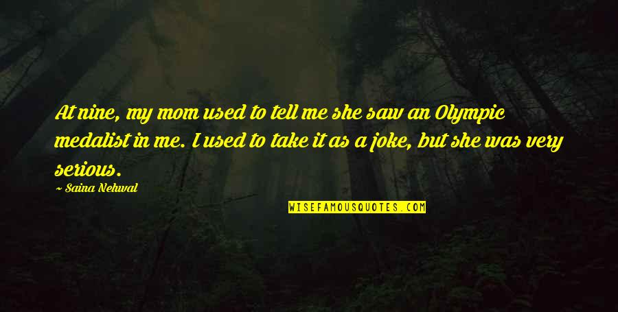 Ridiculously Funny Quotes By Saina Nehwal: At nine, my mom used to tell me
