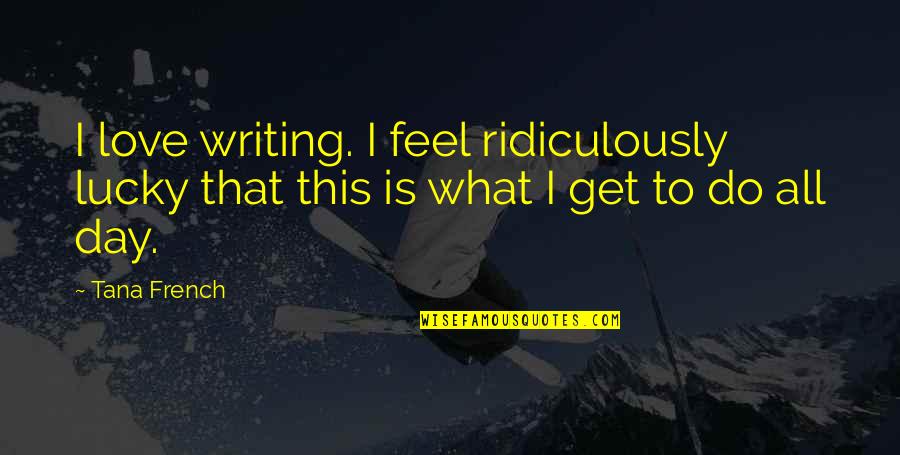 Ridiculously In Love Quotes By Tana French: I love writing. I feel ridiculously lucky that