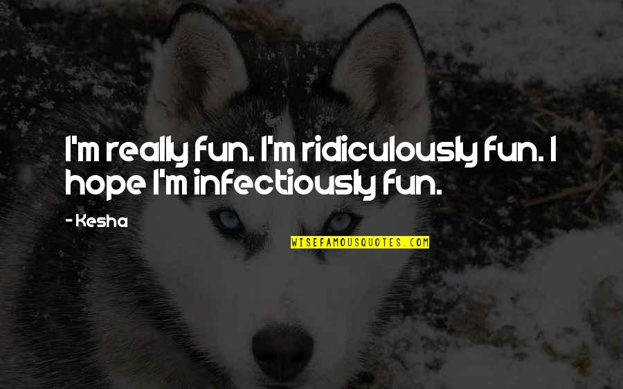 Ridiculously Quotes By Kesha: I'm really fun. I'm ridiculously fun. I hope