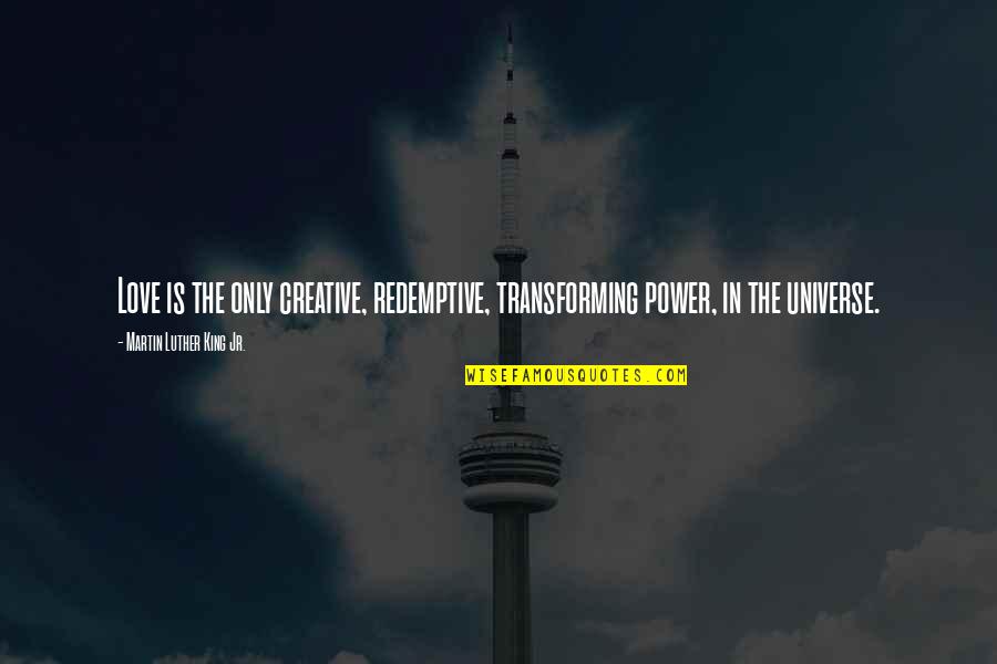 Ridiculously Silly Quotes By Martin Luther King Jr.: Love is the only creative, redemptive, transforming power, Ridiculously Silly Quotes By Martin Luther King Jr.: Love is the only creative, redemptive, transforming power,