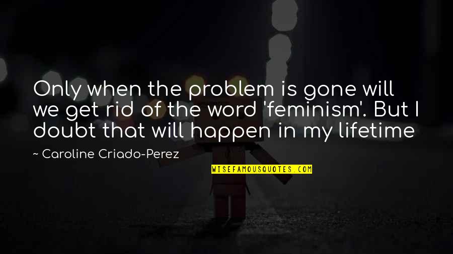 Rid'in Quotes By Caroline Criado-Perez: Only when the problem is gone will we