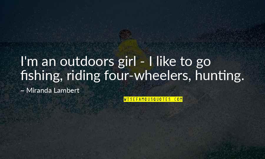 Riding 4 Wheelers Quotes By Miranda Lambert: I'm an outdoors girl - I like to