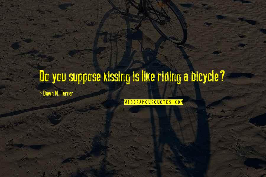 Riding A Bicycle Quotes By Dawn M. Turner: Do you suppose kissing is like riding a