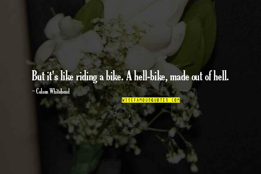 Riding A Bike Quotes By Colson Whitehead: But it's like riding a bike. A hell-bike,