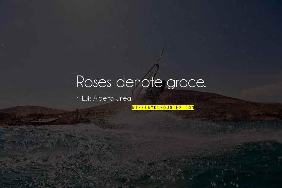 Riding A Broom Quotes By Luis Alberto Urrea: Roses denote grace.