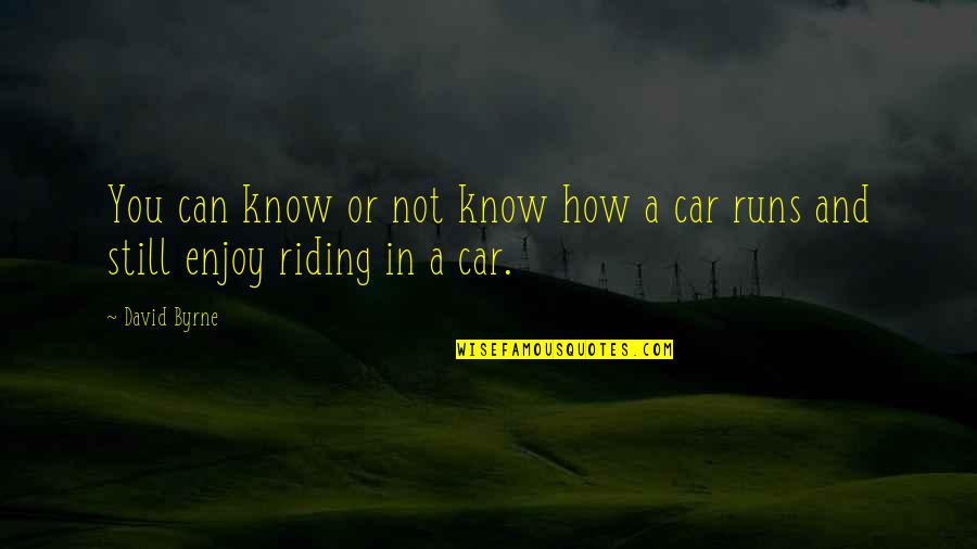 Riding A Car Quotes By David Byrne: You can know or not know how a