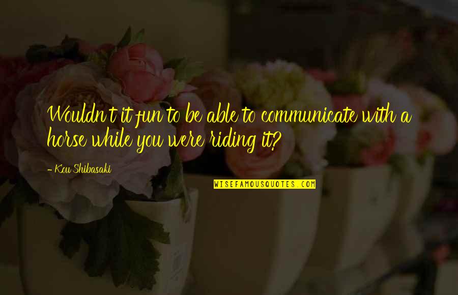 Riding A Horse Quotes By Kou Shibasaki: Wouldn't it fun to be able to communicate